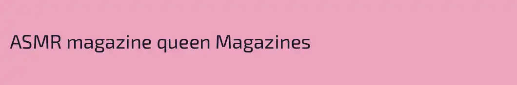 ASMR magazine queen Magazines